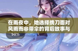 在雨夜中，她选择携刀面对风雨而非带伞的背后故事与深意