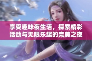 享受趣味夜生活，探索精彩活动与无限乐趣的完美之夜