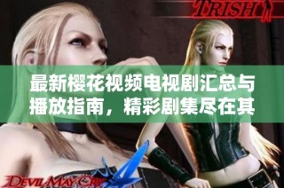最新樱花视频电视剧汇总与播放指南，精彩剧集尽在其中