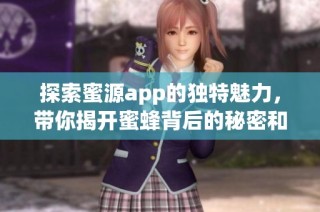 探索蜜源app的独特魅力，带你揭开蜜蜂背后的秘密和乐趣