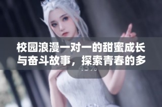校园浪漫一对一的甜蜜成长与奋斗故事，探索青春的多样可能性