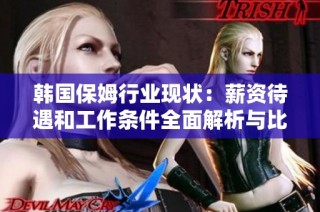 韩国保姆行业现状：薪资待遇和工作条件全面解析与比较