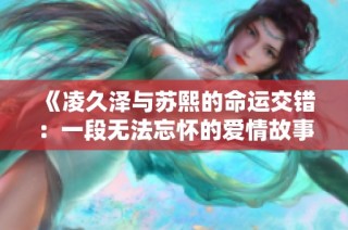 《凌久泽与苏熙的命运交错：一段无法忘怀的爱情故事》