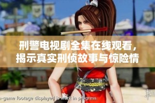 刑警电视剧全集在线观看，揭示真实刑侦故事与惊险情节