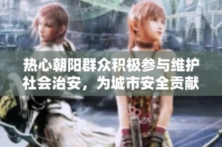 热心朝阳群众积极参与维护社会治安，为城市安全贡献力量