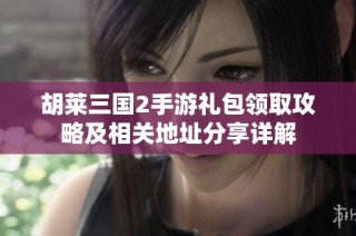 胡莱三国2手游礼包领取攻略及相关地址分享详解