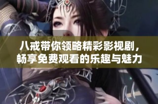 八戒带你领略精彩影视剧，畅享免费观看的乐趣与魅力