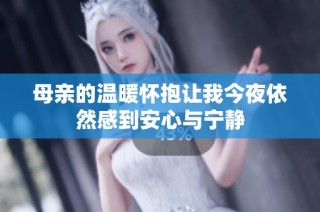 母亲的温暖怀抱让我今夜依然感到安心与宁静