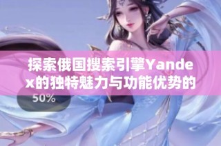 探索俄国搜索引擎Yandex的独特魅力与功能优势的深度解析