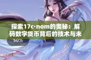 探索17c·nom的奥秘：解码数字货币背后的技术与未来趋势