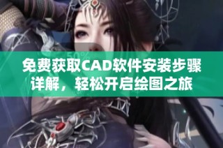 免费获取CAD软件安装步骤详解，轻松开启绘图之旅
