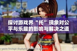 探讨游戏界“托”现象对公平与乐趣的影响与解决之道