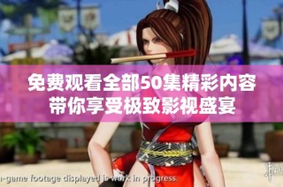 免费观看全部50集精彩内容带你享受极致影视盛宴