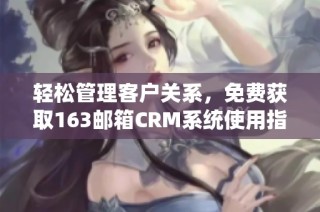 轻松管理客户关系，免费获取163邮箱CRM系统使用指南与技巧
