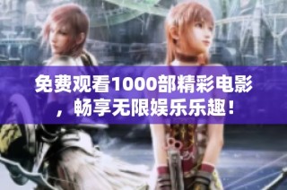 免费观看1000部精彩电影，畅享无限娱乐乐趣！