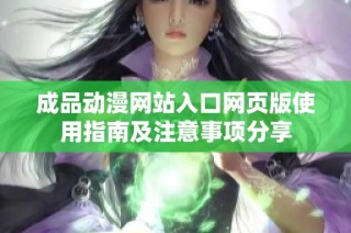 成品动漫网站入口网页版使用指南及注意事项分享