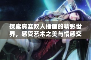 探索真实双人插画的精彩世界，感受艺术之美与情感交融
