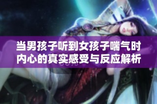 当男孩子听到女孩子喘气时内心的真实感受与反应解析