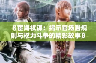 《宦海权谋：揭示官场潜规则与权力斗争的精彩故事》