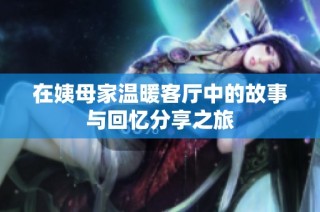在姨母家温暖客厅中的故事与回忆分享之旅