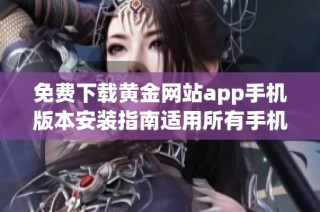 免费下载黄金网站app手机版本安装指南适用所有手机设备