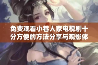 免费观看小巷人家电视剧十分方便的方法分享与观影体验详解