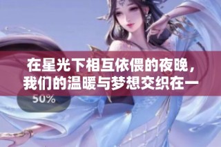 在星光下相互依偎的夜晚，我们的温暖与梦想交织在一起