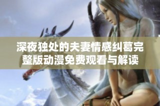 深夜独处的夫妻情感纠葛完整版动漫免费观看与解读