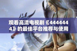 观看高清电视剧《4444444》的最佳平台推荐与使用指南