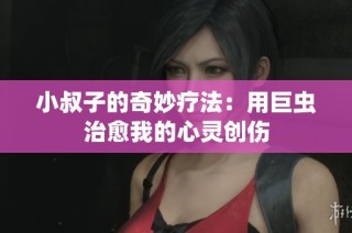 小叔子的奇妙疗法：用巨虫治愈我的心灵创伤