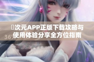 囧次元APP正版下载攻略与使用体验分享全方位指南
