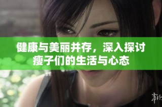 健康与美丽并存，深入探讨瘦子们的生活与心态
