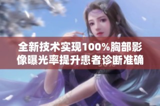 全新技术实现100%胸部影像曝光率提升患者诊断准确性