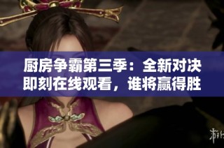 厨房争霸第三季：全新对决即刻在线观看，谁将赢得胜利之匙