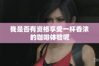 我是否有资格享受一杯香浓的咖啡体验呢