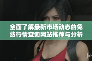 全面了解最新市场动态的免费行情查询网站推荐与分析