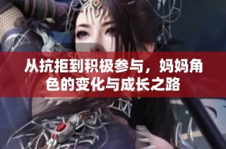 从抗拒到积极参与，妈妈角色的变化与成长之路