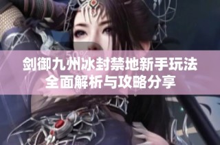 剑御九州冰封禁地新手玩法全面解析与攻略分享