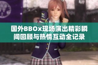 国外BBOx现场演出精彩瞬间回顾与热情互动全记录