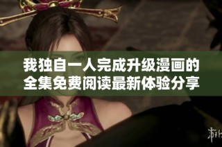 我独自一人完成升级漫画的全集免费阅读最新体验分享