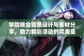 学院晚会背景设计与素材分享，助力精彩活动的完美呈现