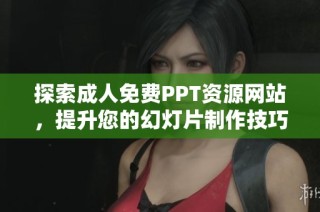 探索成人免费PPT资源网站，提升您的幻灯片制作技巧与创意