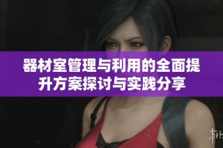 器材室管理与利用的全面提升方案探讨与实践分享