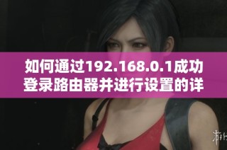 如何通过192.168.0.1成功登录路由器并进行设置的详细步骤指导