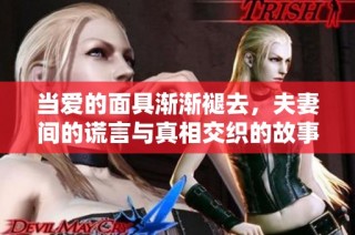 当爱的面具渐渐褪去，夫妻间的谎言与真相交织的故事