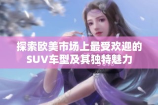 探索欧美市场上最受欢迎的SUV车型及其独特魅力