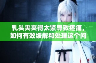 乳头夹夹得太紧导致疼痛，如何有效缓解和处理这个问题