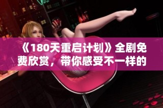 《180天重启计划》全剧免费欣赏，带你感受不一样的人生转折与重启之旅