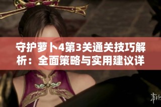 守护萝卜4第3关通关技巧解析：全面策略与实用建议详解