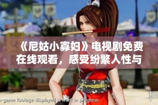 《尼姑小寡妇》电视剧免费在线观看，感受纷繁人性与情感纠葛的精彩剧情